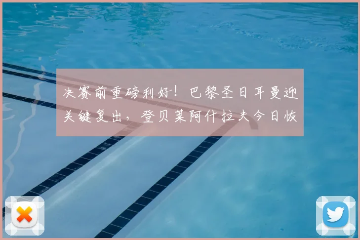 决赛前重磅利好！巴黎圣日耳曼迎关键复出，登贝莱阿什拉夫今日恢复合练详情解读