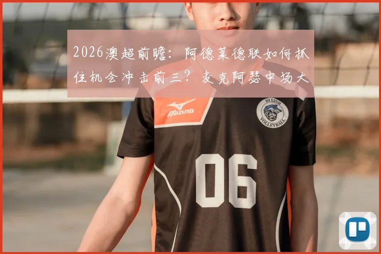 2026澳超前瞻：阿德莱德联如何抓住机会冲击前三？麦克阿瑟中场大将停赛影响全面解析