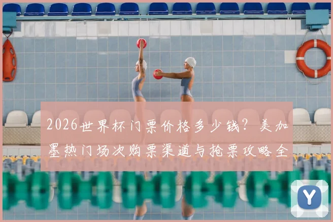 2026世界杯门票价格多少钱？美加墨热门场次购票渠道与抢票攻略全解析