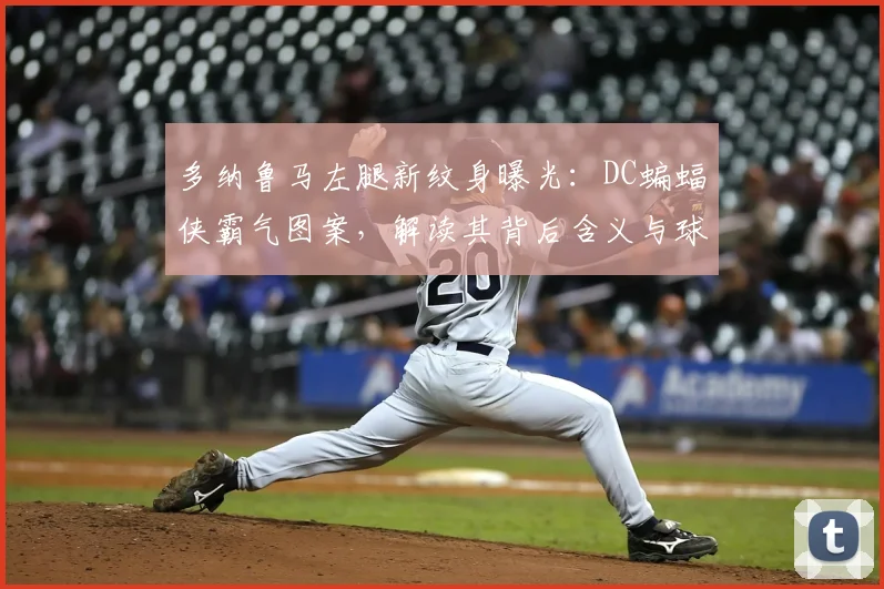 多纳鲁马左腿新纹身曝光:DC蝙蝠侠霸气图案,解读其背后含义与球星纹身潮流