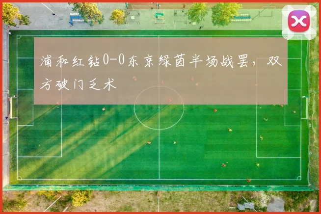 浦和红钻0-0东京绿茵半场战罢，双方破门乏术