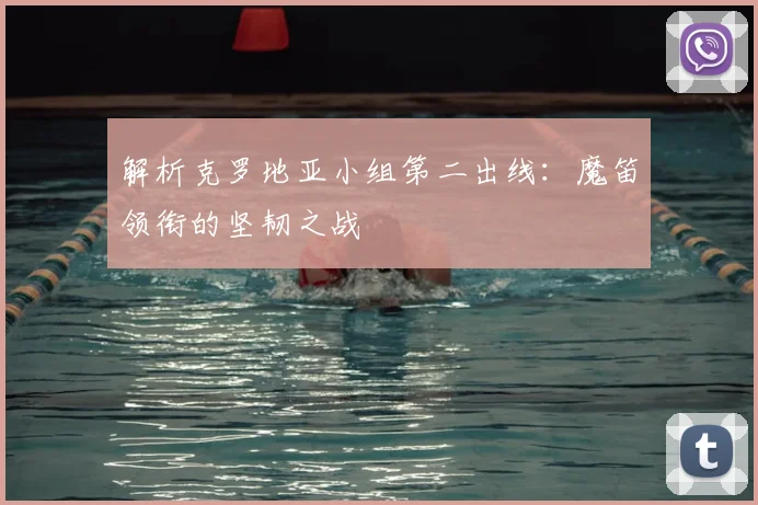 解析克罗地亚小组第二出线：魔笛领衔的坚韧之战