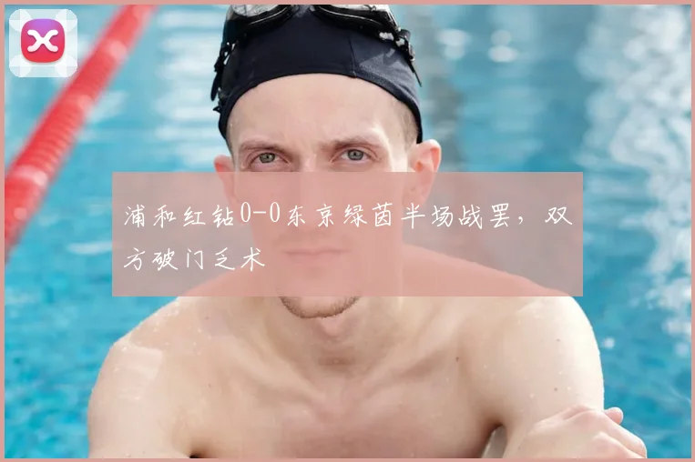 浦和红钻0-0东京绿茵半场战罢,双方破门乏术