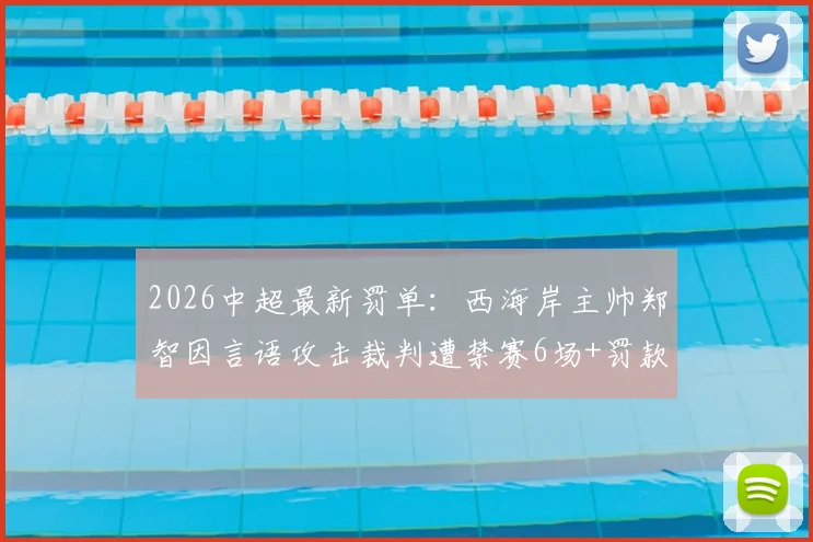 2026中超最新罚单：西海岸主帅郑智因言语攻击裁判遭禁赛6场+罚款6万，详细解读处罚依据与影响