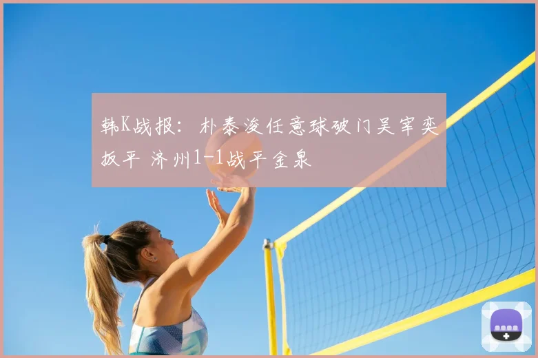 韩K战报：朴泰浚任意球破门吴宰奕扳平 济州1-1战平金泉